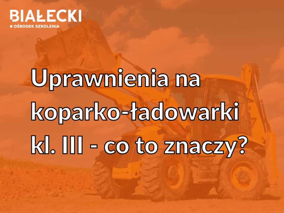 Uprawnienia na koparko-ładowarkę: klasa III, nie klasa 1!